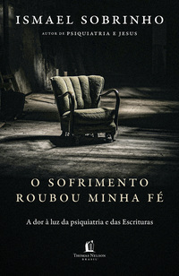 Capa do livro O sofrimento roubou minha fé: A dor à luz da Psiquiatria e das Escrituras – Do autor de "Psiquiatria e Jesus"